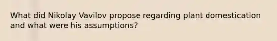 What did Nikolay Vavilov propose regarding plant domestication and what were his assumptions?