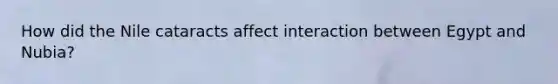 How did the Nile cataracts affect interaction between Egypt and Nubia?