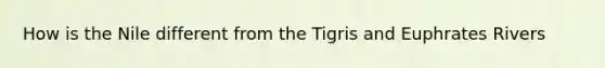 How is the Nile different from the Tigris and Euphrates Rivers