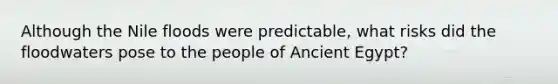 Although the Nile floods were predictable, what risks did the floodwaters pose to the people of Ancient Egypt?