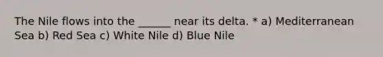 The Nile flows into the ______ near its delta. * a) Mediterranean Sea b) Red Sea c) White Nile d) Blue Nile