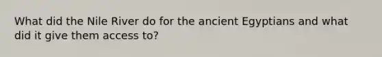 What did the Nile River do for the ancient Egyptians and what did it give them access to?