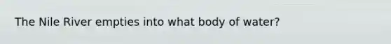 The Nile River empties into what body of water?