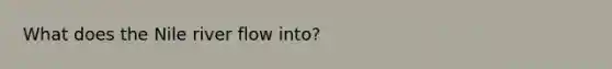 What does the Nile river flow into?