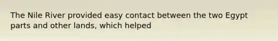 The Nile River provided easy contact between the two Egypt parts and other lands, which helped