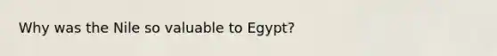 Why was the Nile so valuable to Egypt?