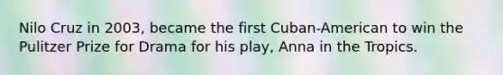 Nilo Cruz in 2003, became the first Cuban-American to win the Pulitzer Prize for Drama for his play, Anna in the Tropics.