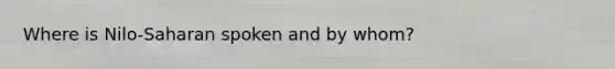 Where is Nilo-Saharan spoken and by whom?