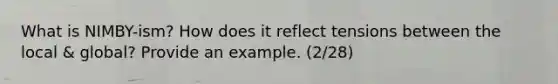What is NIMBY-ism? How does it reflect tensions between the local & global? Provide an example. (2/28)