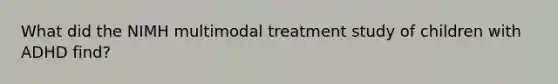 What did the NIMH multimodal treatment study of children with ADHD find?