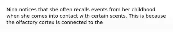 Nina notices that she often recalls events from her childhood when she comes into contact with certain scents. This is because the olfactory cortex is connected to the