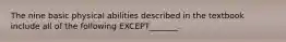 The nine basic physical abilities described in the textbook include all of the following​ EXCEPT_______.