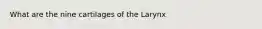 What are the nine cartilages of the Larynx