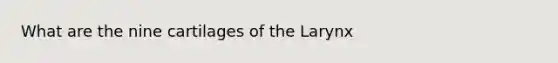 What are the nine cartilages of the Larynx