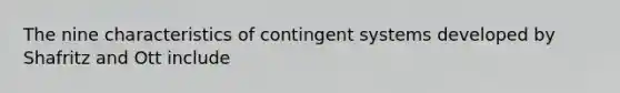 The nine characteristics of contingent systems developed by Shafritz and Ott include