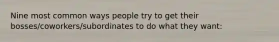 Nine most common ways people try to get their bosses/coworkers/subordinates to do what they want: