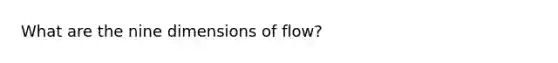 What are the nine dimensions of flow?