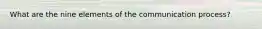 What are the nine elements of the communication process?