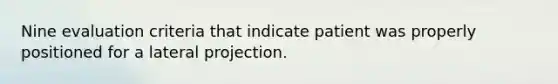 Nine evaluation criteria that indicate patient was properly positioned for a lateral projection.