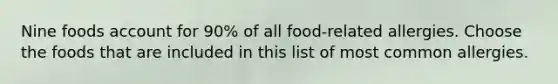 Nine foods account for 90% of all food-related allergies. Choose the foods that are included in this list of most common allergies.