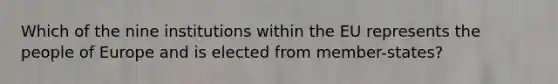 Which of the nine institutions within the EU represents the people of Europe and is elected from member-states?