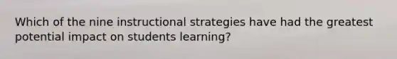 Which of the nine instructional strategies have had the greatest potential impact on students learning?