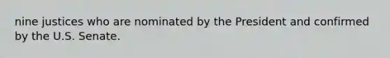 nine justices who are nominated by the President and confirmed by the U.S. Senate.