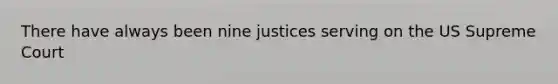 There have always been nine justices serving on the US Supreme Court