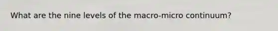 What are the nine levels of the macro-micro continuum?