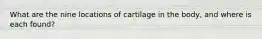 What are the nine locations of cartilage in the body, and where is each found?