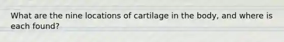 What are the nine locations of cartilage in the body, and where is each found?