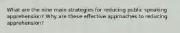 What are the nine main strategies for reducing public speaking apprehension? Why are these effective approaches to reducing apprehension?