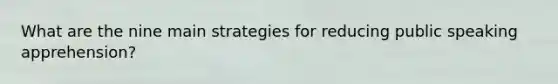 What are the nine main strategies for reducing public speaking apprehension?