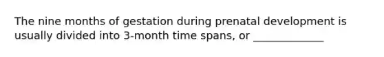 The nine months of gestation during <a href='https://www.questionai.com/knowledge/kMumvNdQFH-prenatal-development' class='anchor-knowledge'>prenatal development</a> is usually divided into 3-month time spans, or _____________