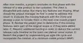 After nine months, a project concludes its first phase with the release of a new product to the customer. The client is dissatisfied and states that many key features are missing. What should the project manager do first in order to address this issue? A: Evaluate the missing features with the client and develop a plan to include them in the next nine-month project phase. B: Review the project plan to determine if the missing features were part of the original scope or if they were added later. C: Request additional funding in order to reduce the current release cycle timeline so the team can deliver value sooner. D: Restart the project by implementing an agile life cycle and incorporate the creation of a minimum viable product (MVP).