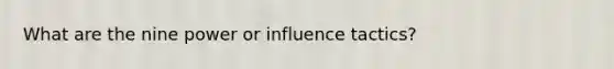 What are the nine power or influence tactics?