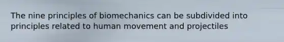 The nine principles of biomechanics can be subdivided into principles related to human movement and projectiles