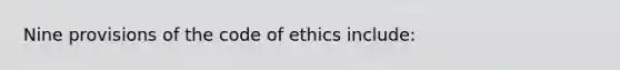 Nine provisions of the code of ethics include: