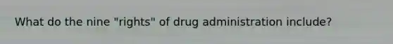 What do the nine "rights" of drug administration include?