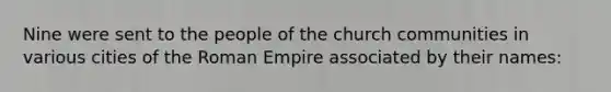 Nine were sent to the people of the church communities in various cities of the Roman Empire associated by their names: