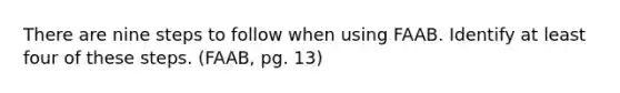 There are nine steps to follow when using FAAB. Identify at least four of these steps. (FAAB, pg. 13)