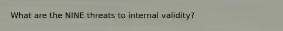 What are the NINE threats to internal validity?