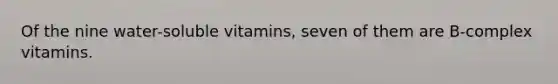 Of the nine water-soluble vitamins, seven of them are B-complex vitamins.