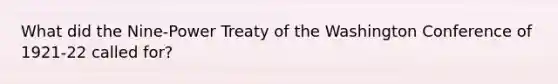 What did the Nine-Power Treaty of the Washington Conference of 1921-22 called for?