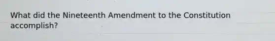 What did the Nineteenth Amendment to the Constitution accomplish?