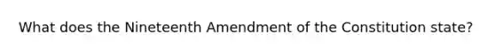 What does the Nineteenth Amendment of the Constitution state?