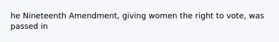 he Nineteenth Amendment, giving women the right to vote, was passed in