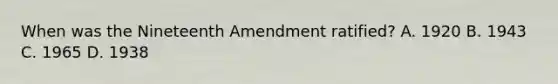 When was the Nineteenth Amendment ratified? A. 1920 B. 1943 C. 1965 D. 1938