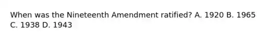 When was the Nineteenth Amendment ratified? A. 1920 B. 1965 C. 1938 D. 1943