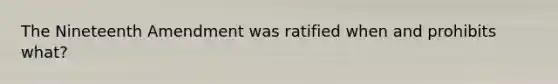 The Nineteenth Amendment was ratified when and prohibits what?